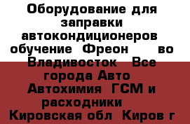 Оборудование для заправки автокондиционеров, обучение. Фреон R134aво Владивосток - Все города Авто » Автохимия, ГСМ и расходники   . Кировская обл.,Киров г.